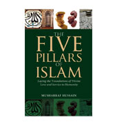 The Five Pillars Of Islam : Laying the Foundations of Divine Love and Service to Humanity
