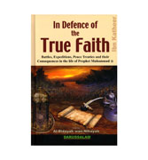 In Defence of the True Faith : Battles, Expeditions & Peace Treaties during the Prophet's Life