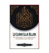 La Ilaha Illa Allah : It's Meaning, it's Conditions, Nullifiers And Virtues