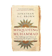 Misquoting Muhammad: The Challenge and Choices of Interpreting the Prophet Legacy