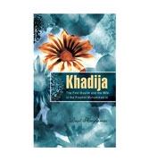 Khadija : The First Muslim and the Wife of the Prophet Muhammad 