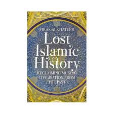 Lost Islamic History: Reclaiming Muslim Civilisation from the Past(New Edition)