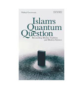 Islam's Quantum Question: Reconciling Muslim Tradition and Modern Science 